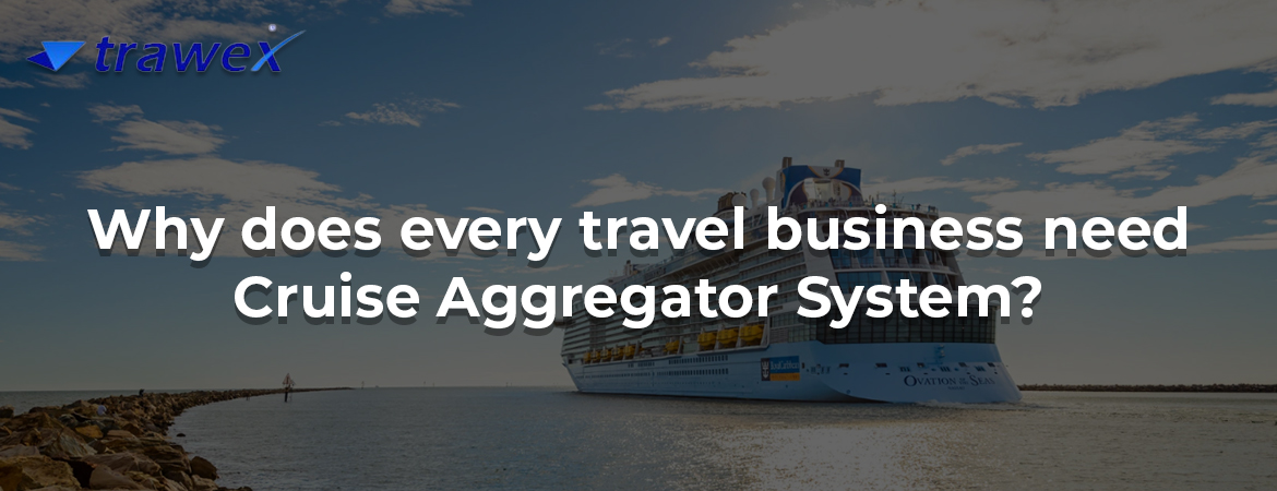 Why does every travel business need Cruise Aggregator System?