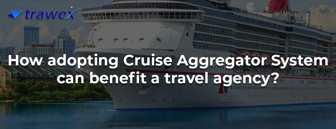 How adopting Cruise Aggregator System can benefit a travel agency?
