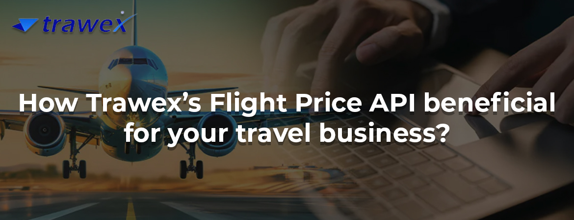 How Trawex’s Flight Price API beneficial for your travel business?