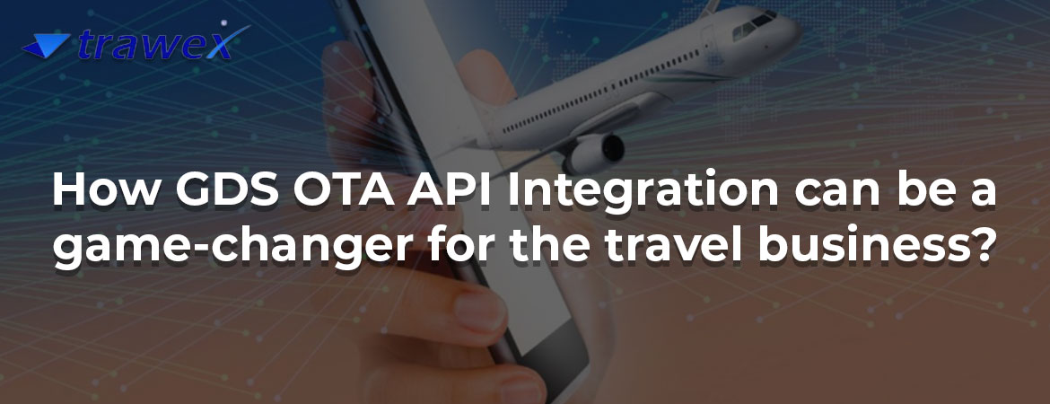 How GDS OTA API Integration can be a game-changer for the travel business?
