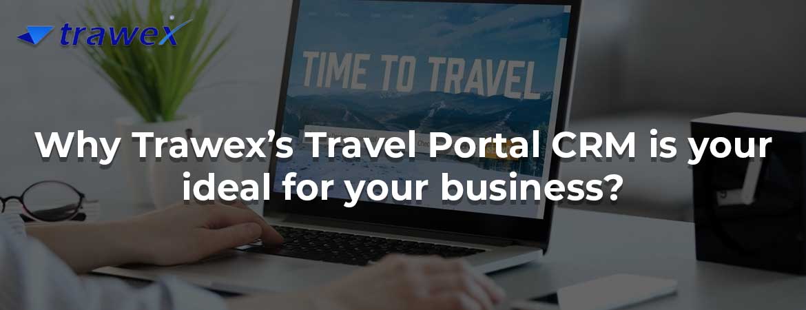 Why Trawex’s Travel Portal CRM is your ideal for your business?