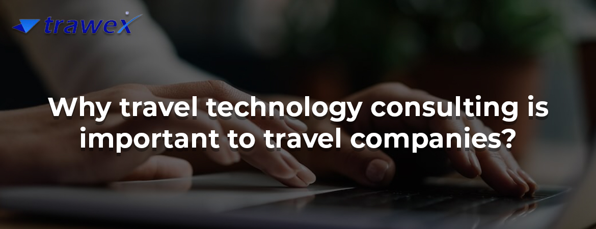 Why travel technology consulting is important to travel companies? Why travel technology consulting is important to travel companies?