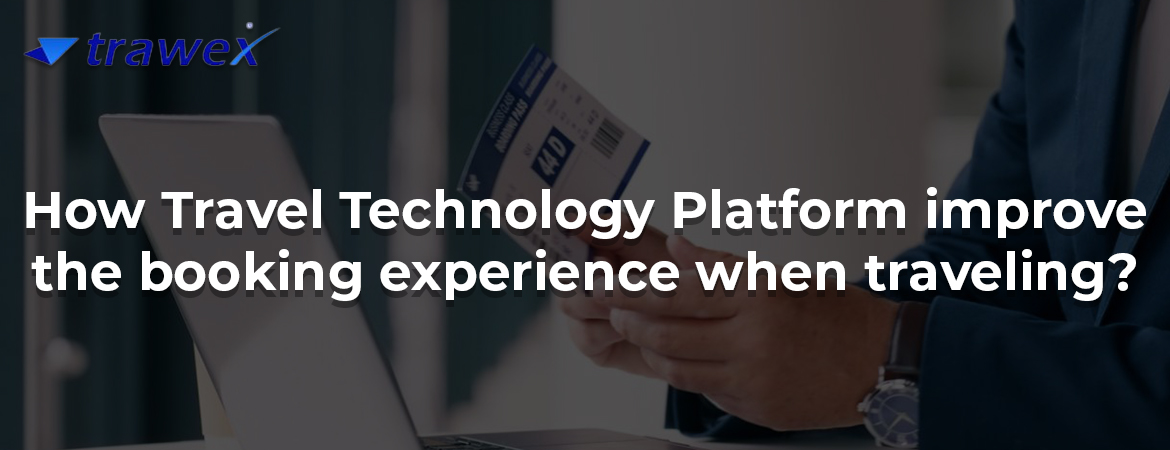 How Travel Technology Platform improve the booking experience when traveling? How Travel Technology Platform improve the booking experience when traveling?