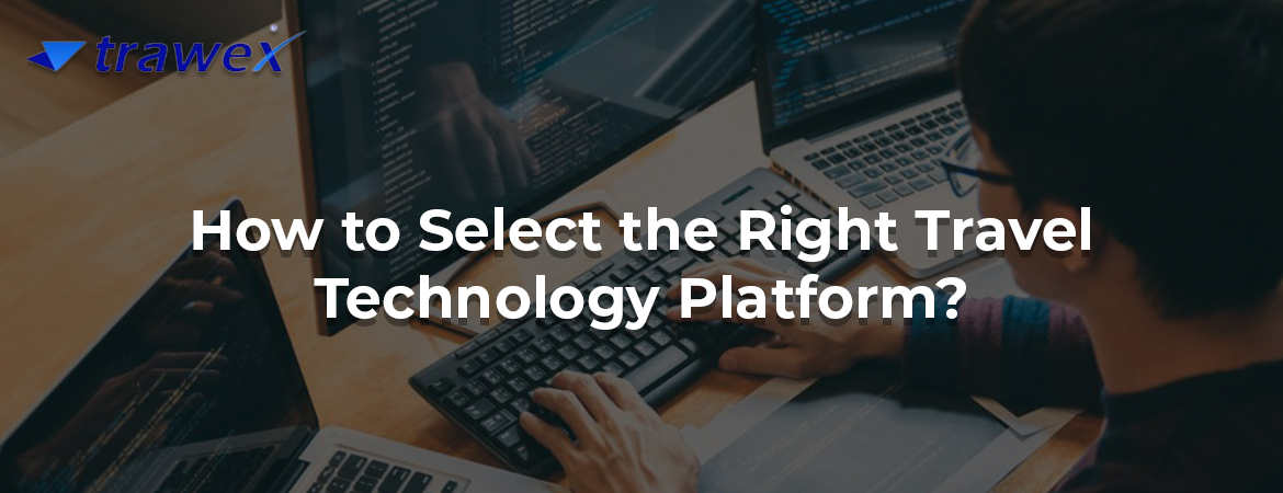 How to Select the Right Travel Technology Platform? How to Select the Right Travel Technology Platform?