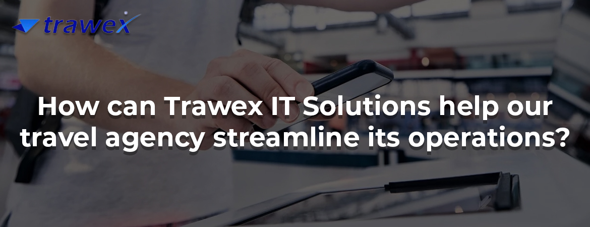How can Trawex IT Solutions help our travel agency streamline its operations?