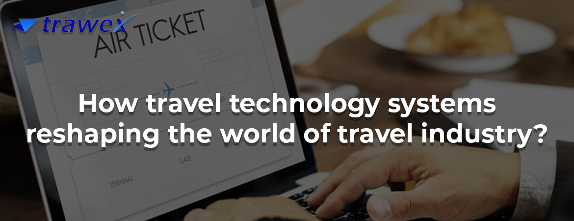 How travel technology systems reshaping the world of travel industry?