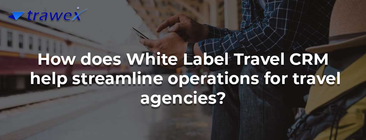 How does White Label Travel CRM help streamline operations for travel agencies? How does White Label Travel CRM help streamline operations for travel agencies?